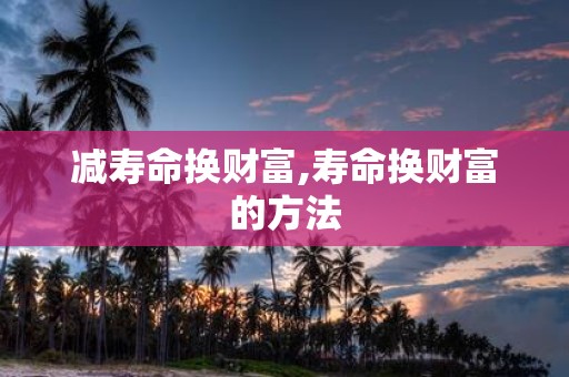 减寿命换财富,寿命换财富的方法
