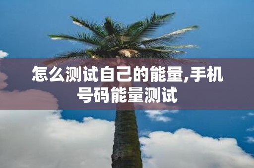 怎么测试自己的能量,手机号码能量测试