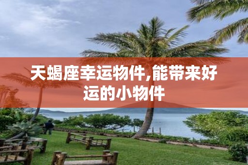 天蝎座幸运物件,能带来好运的小物件