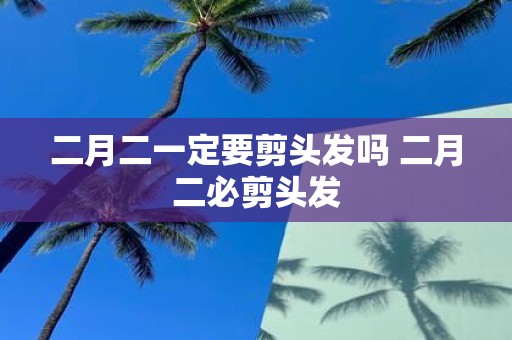 二月二一定要剪头发吗 二月二必剪头发