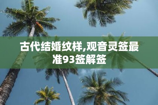 古代结婚纹样,观音灵签最准93签解签
