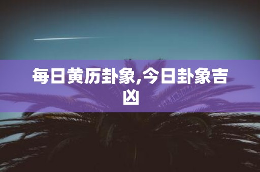 每日黄历卦象,今日卦象吉凶