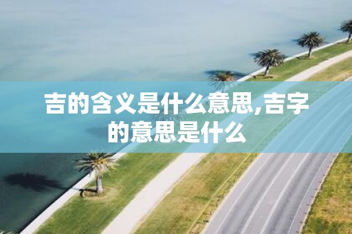 吉的含义是什么意思,吉字的意思是什么