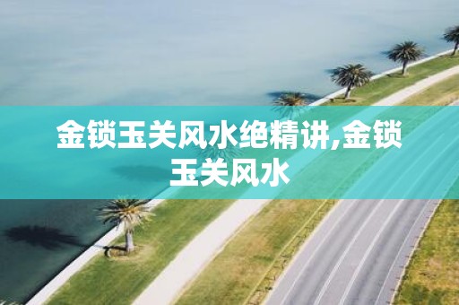 金锁玉关风水绝精讲,金锁玉关风水