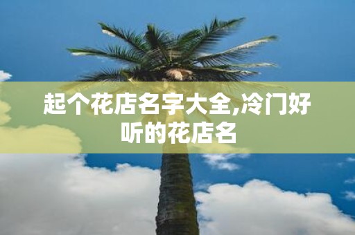 起个花店名字大全,冷门好听的花店名