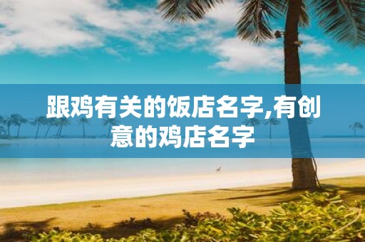 跟鸡有关的饭店名字,有创意的鸡店名字