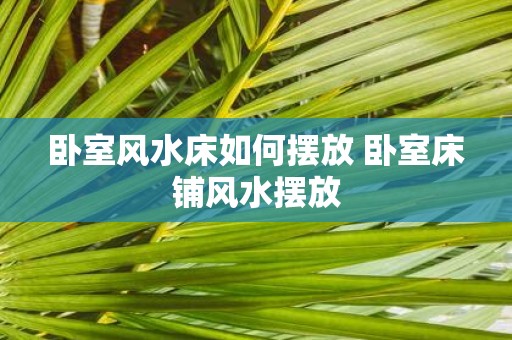 卧室风水床如何摆放 卧室床铺风水摆放