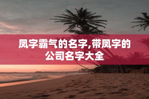 凤字霸气的名字,带凤字的公司名字大全