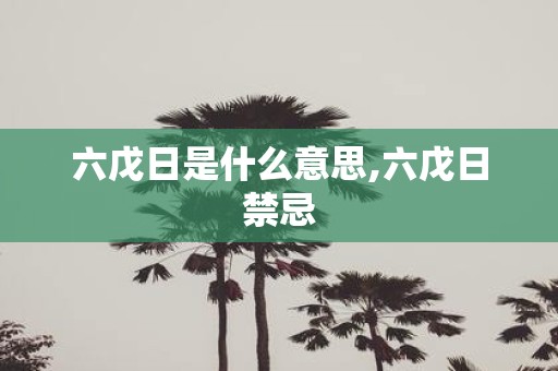 六戊日是什么意思,六戊日禁忌