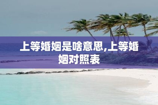上等婚姻是啥意思,上等婚姻对照表