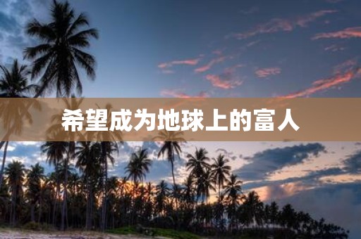 希望成为地球上的富人