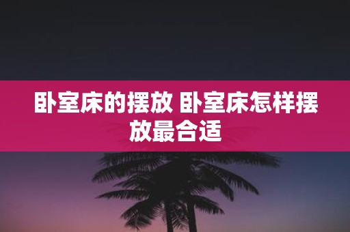 卧室床的摆放 卧室床怎样摆放最合适