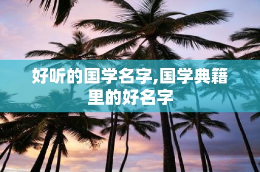 好听的国学名字,国学典籍里的好名字