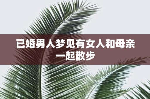 已婚男人梦见有女人和母亲一起散步