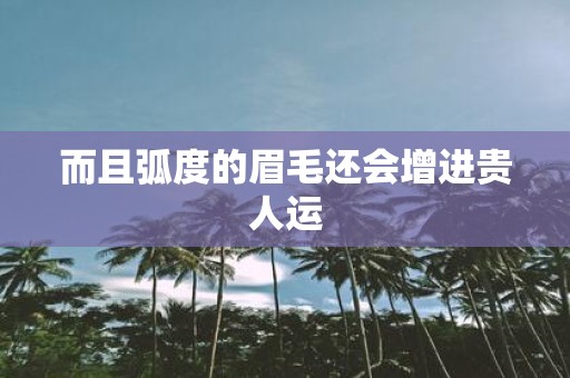 而且弧度的眉毛还会增进贵人运