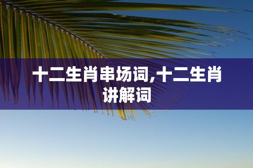 十二生肖串场词,十二生肖讲解词