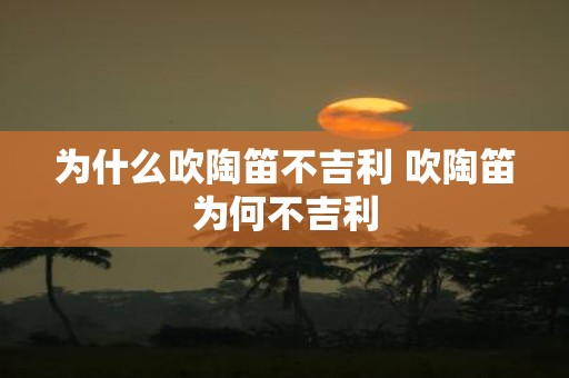 为什么吹陶笛不吉利 吹陶笛为何不吉利