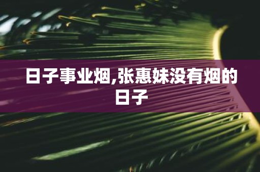 日子事业烟,张惠妹没有烟的日子