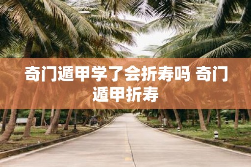 奇门遁甲学了会折寿吗 奇门遁甲折寿