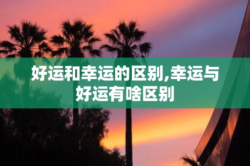 好运和幸运的区别,幸运与好运有啥区别