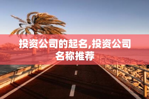 投资公司的起名,投资公司名称推荐