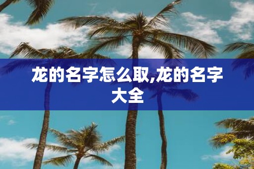 龙的名字怎么取,龙的名字大全