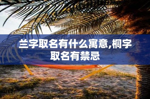 兰字取名有什么寓意,桐字取名有禁忌