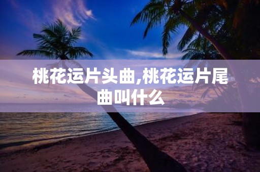 桃花运片头曲,桃花运片尾曲叫什么