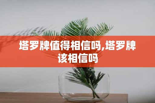 塔罗牌值得相信吗,塔罗牌该相信吗