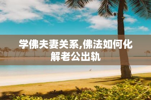 学佛夫妻关系,佛法如何化解老公出轨