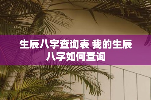 生辰八字查询表 我的生辰八字如何查询