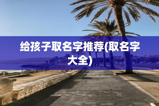 给孩子取名字推荐(取名字大全)