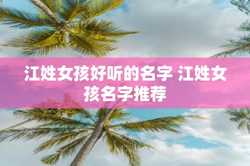 江姓女孩好听的名字 江姓女孩名字推荐
