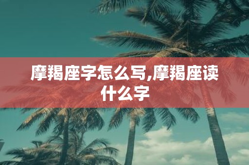 摩羯座字怎么写,摩羯座读什么字