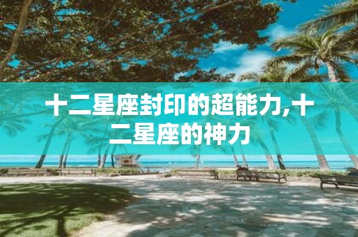 十二星座封印的超能力,十二星座的神力
