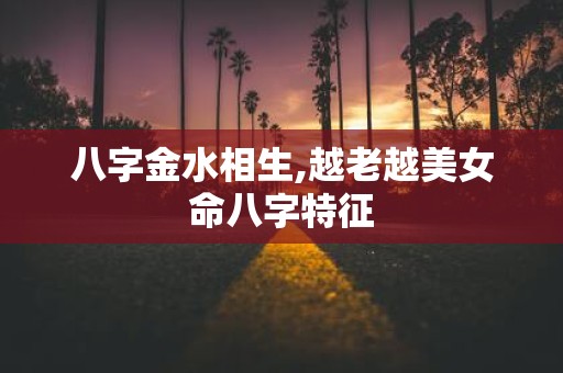 八字金水相生,越老越美女命八字特征
