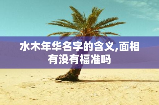水木年华名字的含义,面相有没有福准吗
