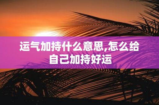 运气加持什么意思,怎么给自己加持好运
