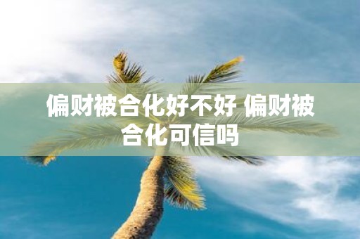 偏财被合化好不好 偏财被合化可信吗