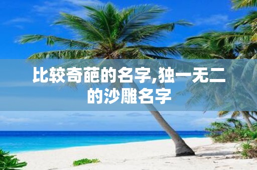 比较奇葩的名字,独一无二的沙雕名字