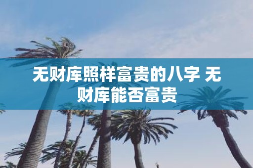 无财库照样富贵的八字 无财库能否富贵