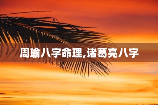 周瑜八字命理,诸葛亮八字
