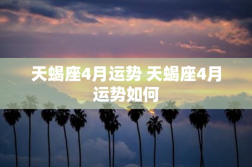 天蝎座4月运势 天蝎座4月运势如何