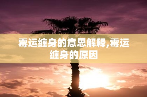 霉运缠身的意思解释,霉运缠身的原因