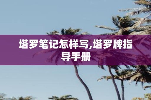 塔罗笔记怎样写,塔罗牌指导手册