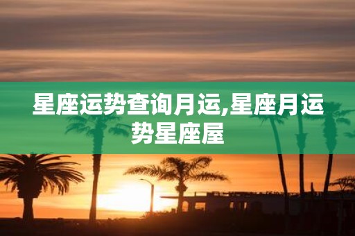 星座运势查询月运,星座月运势星座屋