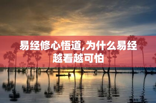 易经修心悟道,为什么易经越看越可怕
