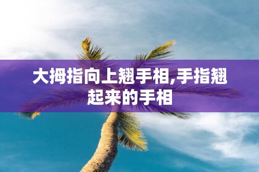 大拇指向上翘手相,手指翘起来的手相