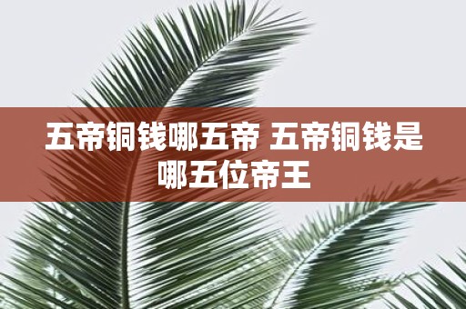 五帝铜钱哪五帝 五帝铜钱是哪五位帝王