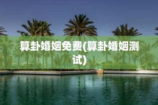 算卦婚姻免费(算卦婚姻测试)